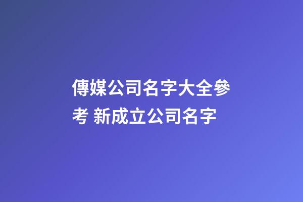 傳媒公司名字大全參考 新成立公司名字-第1張-公司起名-玄機派